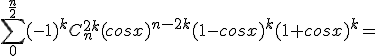 \sum_0^{\frac{n}{2}}(-1)^kC_n^{2k} (cosx)^{n-2k} (1-cosx)^k(1+cosx)^k=